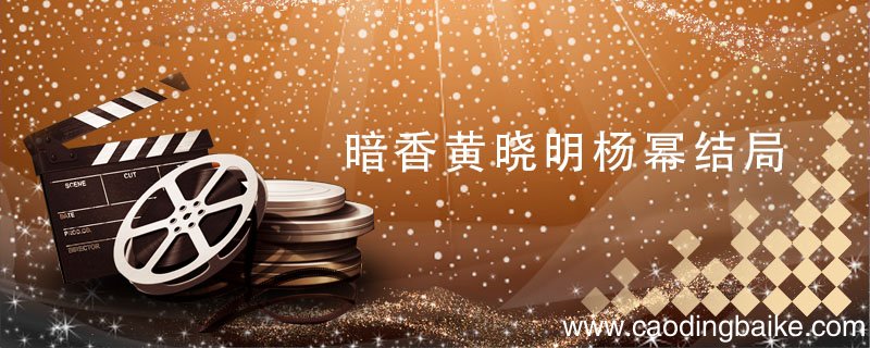 暗香黄晓明杨幂结局 暗香黄晓明杨幂结局是什么