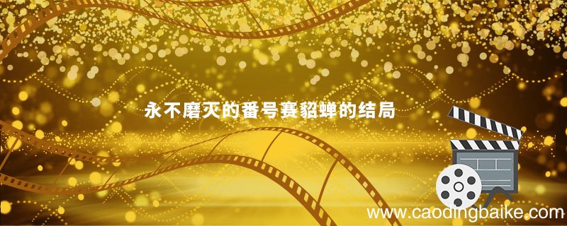 永不磨灭的番号赛貂蝉的结局 永不磨灭的号角赛貂蝉怎么样