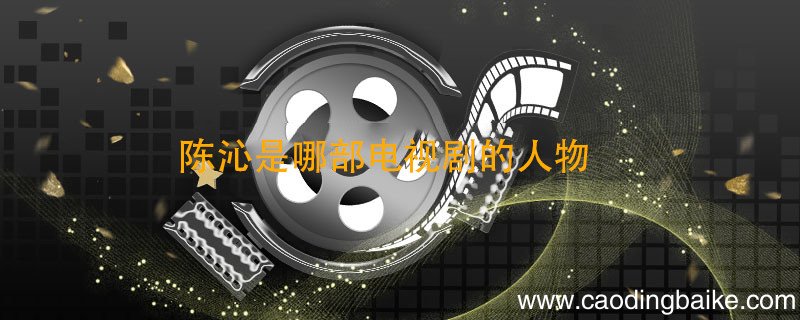 陈沁是哪部电视剧的人物 陈沁是哪部电视剧的角色