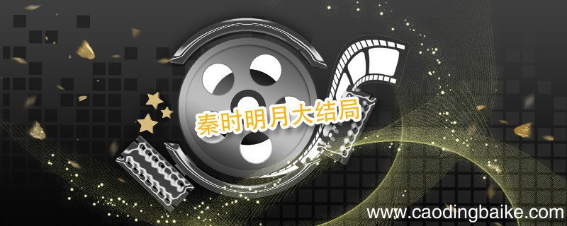 秦时明月大结局 秦时明月大结局剧情