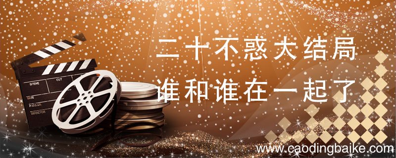 二十不惑大结局谁和谁在一起了 二十不惑电视剧结局是什么