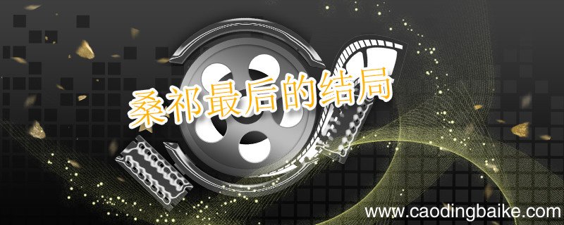 桑祁最后的结局 桑祈最后和谁在一起了