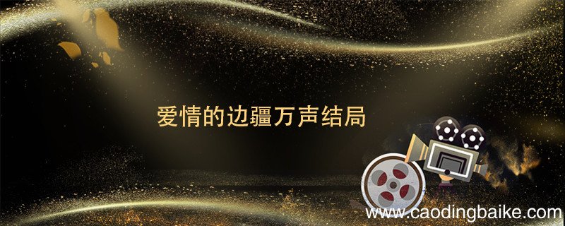 爱情的边疆万声结局 爱情的边疆万声结局怎么样