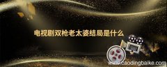 电视剧双枪老太婆结局是什么 双枪老太婆电视剧剧情介绍