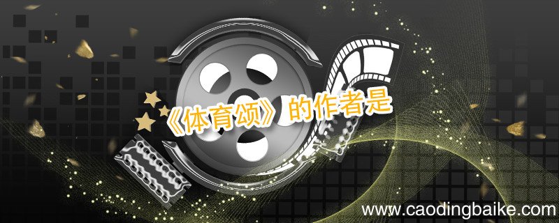 《体育颂》的作者是 体育颂的作者是谁他被誉为什么