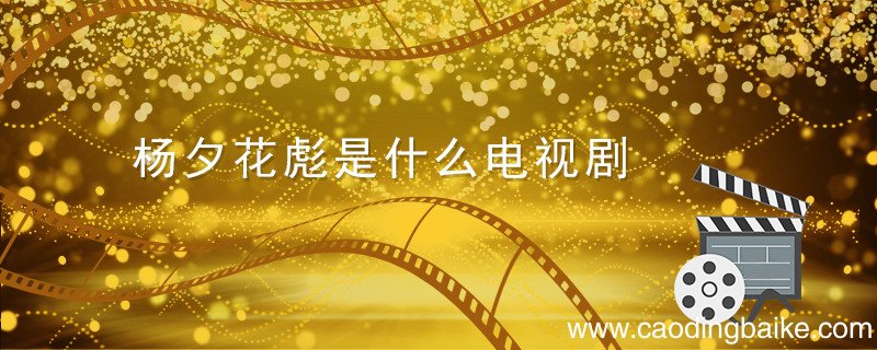 杨夕花彪是什么电视剧 杨夕和花彪是什么电视剧 花彪是什么电视剧什么的