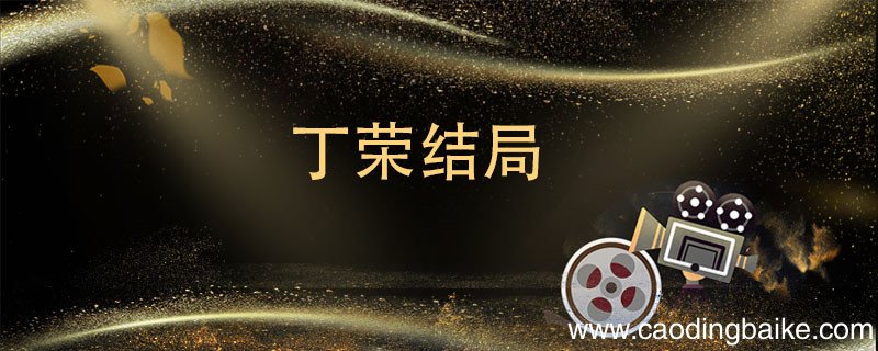 丁荣结局 丁荣结局是什么
