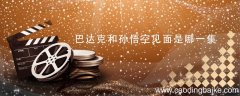 巴达克和孙悟空见面是哪一集 巴达克在哪一集遇到悟空