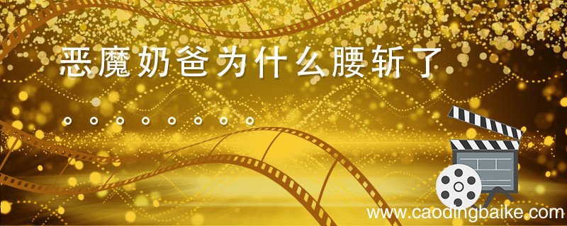 恶魔奶爸为什么腰斩了 为什么腰斩恶魔奶爸