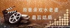 原著余欢水老婆最后结局 余欢水的老婆原著结局