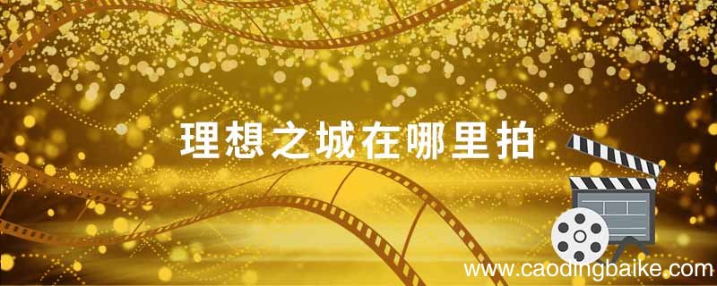 理想之城在哪里拍 理想之城上映时间