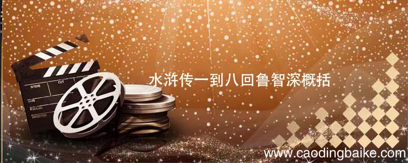 水浒传一到八回鲁智深概括 水浒传一到八回鲁智深情节