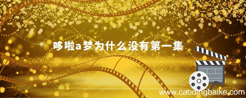 哆啦a梦为什么没有第一集哆啦a梦为什么没看见第一集