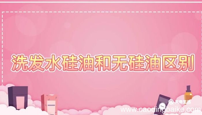 洗发水硅油和无硅油区别 洗发水硅油和无硅油的区别是什么