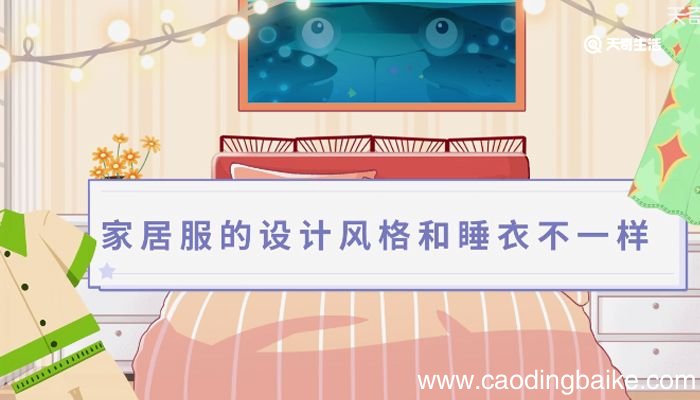 家居服和睡衣有啥区别 家居服和睡衣的区别是什么