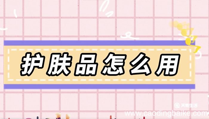 护肤品怎么用 护肤品的用法是什么