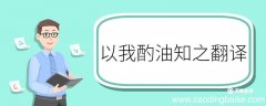 以我酌油知之翻译 以我酌油知之的翻译