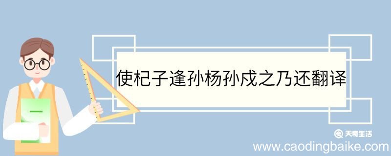 使杞子逢孙杨孙戍之乃还翻译 使杞子逢孙杨孙戍之乃还的翻译