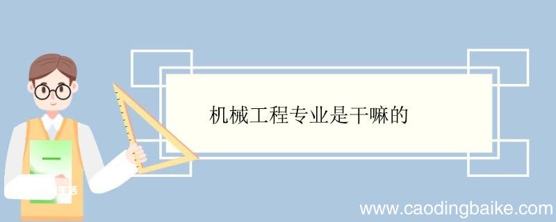 机械工程专业是干嘛的 机械工程专业就业方向