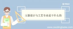 玉器设计与工艺专业是干什么的 玉器设计与工艺专业就业方向
