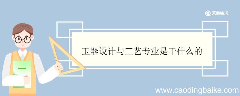 玉器设计与工艺专业是干什么的 玉器设计与工艺专业就业方向