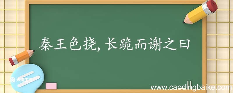 秦王色挠长跪而谢之曰翻译 秦王色挠长跪而谢之曰的翻译