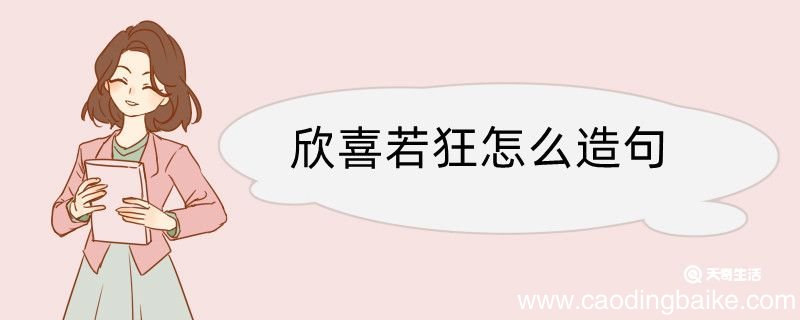 欣喜若狂怎么造句 欣喜若狂造句咋写