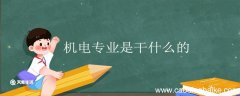机电专业是干什么的 机电专业就业方向