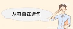 从容自在造句 从容自在造句咋写