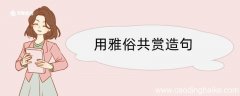 用雅俗共赏造句 用雅俗共赏造句咋写