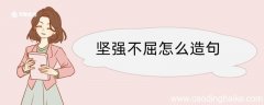坚强不屈怎么造句 坚强不屈造句咋写