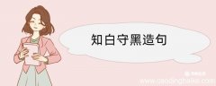 知白守黑造句 知白守黑造句咋写