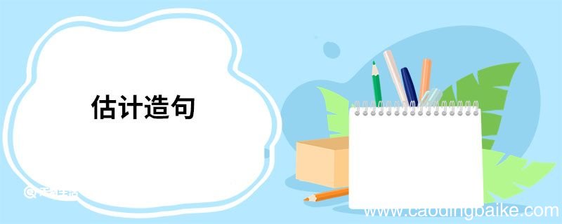估计造句 估计的意思