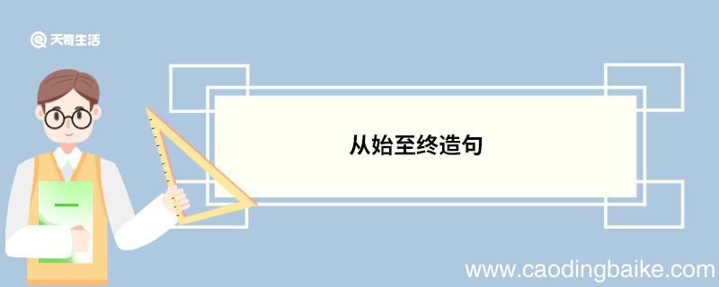 从始至终造句 从始至终的意思
